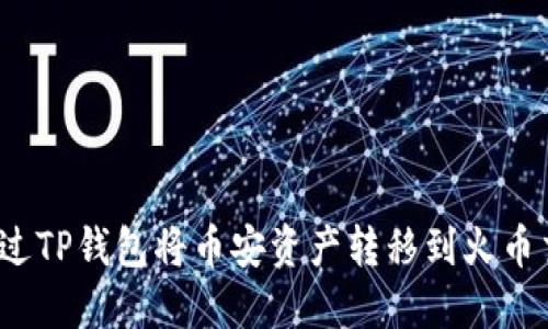 如何通过TP钱包将币安资产转移到火币交易所？