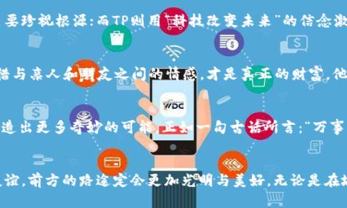   小狐狸与TP的奇妙钱包探索之旅 / 
 guanjianci 小狐狸, TP, 钱包, 探索 /guanjianci 

引言
在这个科技飞速发展的时代，钱包不仅仅是一个简单的金属或皮革容器，它承载着我们的金钱、身份、记忆以及一些美好的故事。而今天，我们要带你走入一个奇妙的故事，关于一只小狐狸和一个名叫TP的伙伴，他们各自都有自己的钱包，而这背后隐藏着怎样的秘密和冒险呢？

小狐狸的故事
小狐狸是一只聪明而机智的小动物，生活在幽静的森林里。它总是能在森林的每个角落里找到新奇的事物。有一天，小狐狸在森林深处发现了一个古老的树洞，树洞里藏着一个精致的小钱包。钱包上绣着漂亮的花纹，仿佛在诉说着什么故事。小狐狸捡起钱包，打算好好利用它。不久后，它发现，这个钱包除了能装钱，还能帮它满足一些小愿望，真是太神奇了！

TP的秘密
与此同时，TP是一位住在城市的年轻人，热爱科技和新鲜事物。他每次出门都会携带一个现代化的钱包，这个钱包不仅能够存储现金，还有无数的电子功能。但TP对自己手中的这个钱包并不满足，他希望能找到一个更有趣的东西。有一天，他偶然从一个老旧的商店购买了一个看似古老的钱包，里面还藏着一张神秘的地图。

相遇与冒险
小狐狸与TP，这两个生活在不同世界的小伙伴，因缘分的牵引，在一次偶然的机会下相遇了。TP在森林中探险时，恰巧遇到了小狐狸。小狐狸带着它的魔法钱包，而TP则携带着那张神秘的地图。两者一合，奇妙的冒险便开始了！

钱包的奇幻功能
小狐狸用它的魔法钱包实现了一些简单的愿望，如让鲜花盛开、让小溪流水更加清澈。而TP则利用他的现代钱包找到地图上标记的地点，揭开隐藏在城市与森林交界处的秘密。他们发现，只有携手合作，才能打开这两个钱包背后的秘密，每个愿望和地图上的线索都是相辅相成的。

文化与友谊的传承
在他们的冒险旅途中，小狐狸和TP不仅体验到友情的美好，也逐渐了解到彼此文化的差异。森林中，小狐狸常用“树高千万丈，根深埋土中”的谚语提醒自己要珍视根源；而TP则用“科技改变未来”的信念激励自己追求创新。不同的文化虽然背景各异，但他们的价值观与追求却恰恰碰撞出火花。

大团圆的结局
经过了一系列的冒险，小狐狸与TP终于找到了传说中的宝藏。在宝藏中，藏着的不仅是金子和珠宝，还有一本讲述友情与勇气的书，这本书让他们明白，珍惜与亲人和朋友之间的情感，才是真正的财富。他们决定把这本书带回各自的世界，将友谊的价值传承下去。

总结
小狐狸和TP的故事告诉我们，无论身处何地，大家都有自己的钱包，背负着各自的梦想与追寻。虽来自不同的世界，但当我们心怀梦想，彼此携手时，就能创造出更多奇妙的可能。正如一句古话所言：“万事开头难”，只要我们勇于探索，就能在生活的旅途中，发现属于自己的那份幸福与美好。

后记
这个故事不仅是小狐狸与TP的探险，也是我们每个人心中的一次探索。在追逐梦想的道路上，让我们都能拥有一个属于自己的“钱包”，装满希望、梦想与友谊，前方的路途定会更加光明与美好。无论是在城市的喧嚣中，还是在森林的宁静里，心与心之间的交汇，才是最美好的东西。