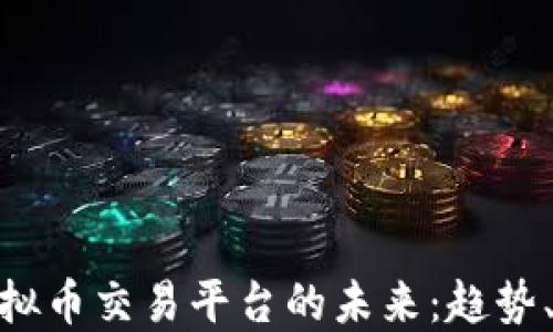 
探索全球虚拟币交易平台的未来：趋势、挑战与机遇