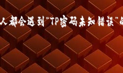 TP密码未知错误的解决办法与预防策略

在数字化时代，密码是我们日常生活中不可或缺的一部分。无论是在线银行、社交媒体还是个人设备，都离不开密码的保护。然而，很多人都会遇到“TP密码未知错误”的问题，这不仅让人感到困惑，更可能导致重要信息的丢失。本文将深入探讨这种错误的成因、解决方案以及如何预防类似问题的发生。

解决TP密码未知错误的全面指南