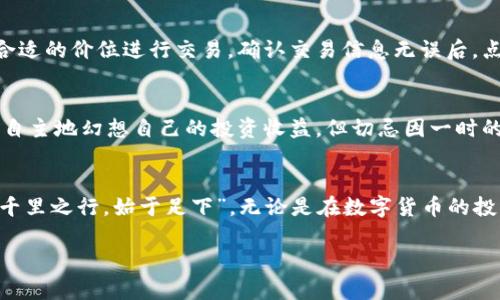   如何在TP钱包中购买新币：一步步的指南 / 
 guanjianci TP钱包, 新币购买, 区块链, 数字货币 /guanjianci 

引言：为何选择TP钱包购买新币
在这个数字货币飞速发展的时代，TP钱包因其用户友好的界面和全方位的安全性而备受青睐。随着越来越多的新币层出不穷，许多投资者希望找到一种简单有效的方式来购买这些新兴的数字资产。本文将为您详细介绍如何在TP钱包中购买新币，一步步带您进入这个充满机遇的世界。

第一步：下载并安装TP钱包
首先，您需要确保在手机上下载并安装TP钱包。无论您是使用iOS还是Android系统，只需在应用商店中搜索“TP钱包”，找到官方应用并下载安装即可。一日之计在于晨，越早安装，您的投资旅程就能越早开始。

第二步：创建或导入钱包
安装完TP钱包后，您将看到两个选项：创建新钱包或导入已有钱包。若您是新手，建议选择创建新钱包。按照提示设置密码并存储好助记词，这一步非常关键，因为若丢失助记词，您将无法恢复钱包，正所谓“钱财如水，流淌无迹”。

第三步：给钱包充值
A. 购买USDT：为了购买新币，您需要在TP钱包中充值法币或通过其它途径获得USDT等基础货币。一般来说，USDT是购入新币的主要媒介。您可以通过交易所将法币兑换成USDT，并转入TP钱包。 br
B. 充值方法：点击钱包主界面的“充值”按钮，根据提示生成收款地址，通过交易所直接转账，也可以邀请好友使用您的邀请链接获得一些奖励。

第四步：访问去中心化交易所
在TP钱包中，您可以直接访问去中心化交易所（DEX）。点击“去中心化交易”，在这里您能看到众多的新币列表。如果您心仪的币种不在列表，可通过别的方式寻找，比如社区讨论、项目官网等。投资有风险，切记多做功课，听听老百姓的口碑，打听打听周边人的意见。

第五步：选择新币并进行交易
找到您想要购买的新币后，点击进入交易页面，选择用USDT兑换相应数量的新币。请注意，市场中价格会波动，确保您在合适的价位进行交易。确认交易信息无误后，点击“交换”按钮，等待交易完成。此时，可借用一句民间谚语，“欲速则不达”，做任何交易都需谨慎，确保每一步都走稳。

第六步：查看持币情况
完成交易后，您可以返回钱包首页查看您的新币资产。TP钱包会自动更新余额和相关信息。此时，有些投资者可能会不由自主地幻想自己的投资收益，但切忌因一时的“浮云”而做出冲动的决定，理智投资、持之以恒方能笑到最后。

总结：投资之路，稳扎稳打
在TP钱包中购买新币是一个简单且高效的过程，但切记：投资有风险，请根据你的风险承受能力谨慎选择。俗话说得好：“千里之行，始于足下”。无论是在数字货币的投资之路上，还是在生活的各个方面，谨慎和学习是通往成功的必经之路。

希望本文可以帮助您更好地了解如何在TP钱包中购买新币，让您在数字货币的世界中如鱼得水、事半功倍！