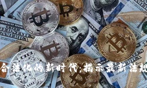 虚拟币交易合法化的新时代：揭示最新法规与市场动态