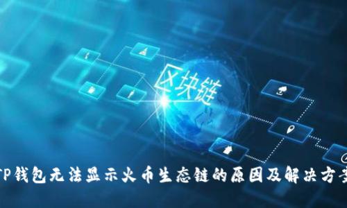TP钱包无法显示火币生态链的原因及解决方案