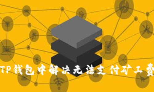 如何在TP钱包中解决无法支付矿工费的问题