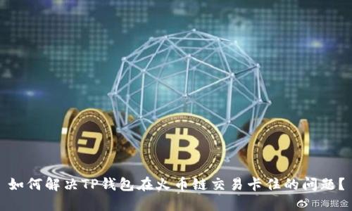 如何解决TP钱包在火币链交易卡住的问题？