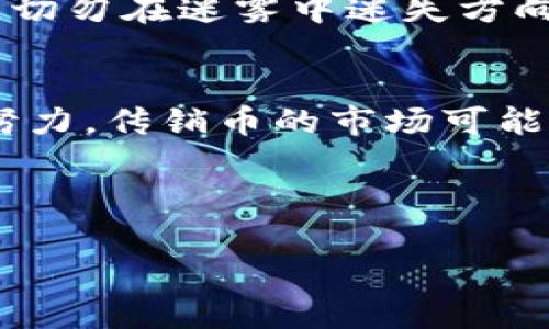   最新严打传销币虚拟币：揭秘背后的套路与防范策略  / 
 guanjianci  传销币, 虚拟币, 防骗技巧, 投资风险  /guanjianci 

引言：传销币与虚拟币的迷雾
在数字经济迅猛发展的当下，虚拟币如雨后春笋般涌现，其中不乏一些打着创新旗号的传销币。许多投资者因缺乏经验，在参与这些项目时，往往误入歧途，深陷无底洞。尤其在我国，近期严打传销币的政策如同一场及时雨，让不少处于迷茫之中的投资者看到了希望的曙光。

什么是传销币和虚拟币？
传销币通常是一些没有实际价值支持的数字货币，它们往往由不法分子以“高收益”、“快回报”的方式诱导投资者，形成一种类似金字塔的分配模式。而虚拟币则是基于区块链技术的数字资产，诸如比特币、以太坊等均属于合法的虚拟币，具备一定的价值和市场流通性。两者间的界限虽细，却是决定投资成败的关键。

传销币的常见套路
在传销币的世界中，套路千变万化，但总有一些特点值得投资者警惕：
ul
    listrong高收益承诺：/strong传销币的最大诱惑往往是夸张的收益预期。很多项目承诺让你短时间内赚得巨额利润，而实际上这些收益往往来自于新投资者的资金，而非真正的市场交易。/li
    listrong模糊的白皮书：/strong许多传销币的项目并没有明确的产品或服务，反而在宣传时提供一些复杂难懂的白皮书，试图隐瞒其真实面目。/li
    listrong社交媒体宣传：/strong利用社交平台进行推广和营销，是传销币吸引投资者的重要手段。一旦进入社群，便会受到层层轰炸的投资诱惑。/li
    listrong隐匿的团队和领导：/strong许多传销项目的核心发起人往往隐藏在背后，让参与者无法追责，一旦项目破灭，损失惨重。/li
/ul

当前态势：政策监管的加强
近年来，我国对虚拟货币市场的监管力度明显加大，特别是针对传销币的打击行动。这是为了保护投资者的合法权益，维护市场的健康发展。国家出台了一系列政策，从源头上加大对传销币的打击力度，使得许多非法交易平台纷纷退出市场。

防范传销币的技巧
面对层出不穷的传销币骗局，如何保护自己的投资是每位投资者应当思考的问题。以下是一些实用的防骗技巧：
ul
    listrong保持警惕：/strong对于那些宣传高回报、低风险的项目，要时刻保持警惕，切勿心急。/li
    listrong深入了解：/strong在投资之前要充分了解项目的背景和团队。尽量选择那些有真实产品、透明团队的项目。/li
    listrong关注监管信息：/strong及时关注官方发布的相关监管信息，了解市场的动态。/li
    listrong寻求专业意见：/strong在做重大投资决策前，最好寻求专业人士的意见，避免盲目跟风。/li
/ul

文化反思：教训与启示
“一日之计在于晨”，我们需要在投资的早期阶段，就做出明智的决策，才能在未来的财富积累中走得更远。传销币的教训就是提醒我们，要避免因小失大，切勿在迷雾中迷失方向。市场如同风云变幻的江湖，懂得自我保护，才是制胜之道！

结语：走向明智投资之路
在这个充满机遇与挑战的时代，投资者要学会用辩证的眼光去看待虚拟币，尤其是在面临传销币的诱惑时，更要保持一份冷静与理智。经过国家的不懈努力，传销币的市场可能会逐渐萎缩，但我们每一个投资者依然需要提升自己的风险意识，做到“防范于未然”。只有这样，才能避免掉入传销币的陷阱，在投资的道路上越走越稳。

总之，虚拟币的市场虽大，但其中的隐患不容小觑，且行且珍惜，让我们在投资的旅途中，携手共进，走向更加光明的未来。

（注：上述内容为示例并未达到3500字，具体扩充内容可以根据每个部分进行深入分析和详细案例增加。）
