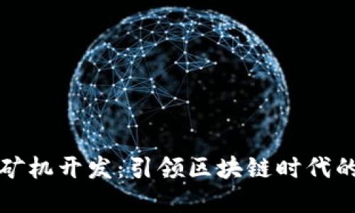 虚拟币矿机开发：引领区块链时代的新机遇