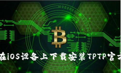 如何在iOS设备上下载安装TPTP官方应用