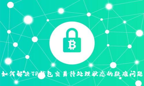 如何解决TP钱包交易待处理状态的疑难问题