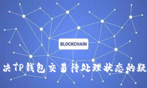如何解决TP钱包交易待处理状态的疑难问题