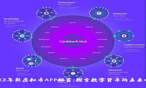 2023年新虚拟币APP推荐：探索数字货币的未来之路