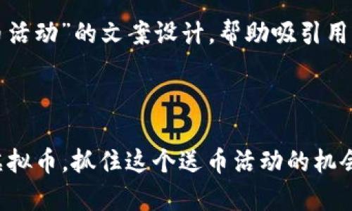 以下是关于“虚拟币送币活动”的文案设计，帮助吸引用户参与并传达活动信息：

---

### 来吧！赢取你的虚拟币，抓住这个送币活动的机会！
