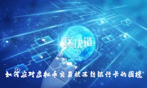 如何应对虚拟币交易被冻结银行卡的困境