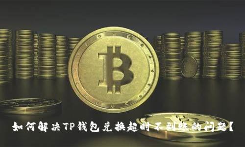 如何解决TP钱包兑换超时不到账的问题？