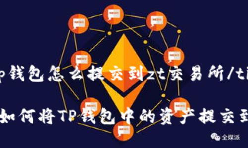 tiaojiantp钱包怎么提交到zt交易所/tiaojian

轻松指南：如何将TP钱包中的资产提交到ZT交易所