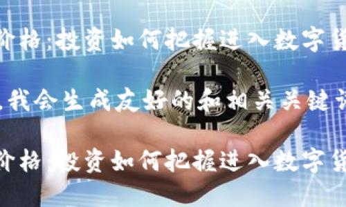 虚拟币FRONT价格：投资如何把握进入数字货币的最佳时机

基于以上内容，我会生成友好的和相关关键词：

虚拟币FRONT价格：投资如何把握进入数字货币的最佳时机