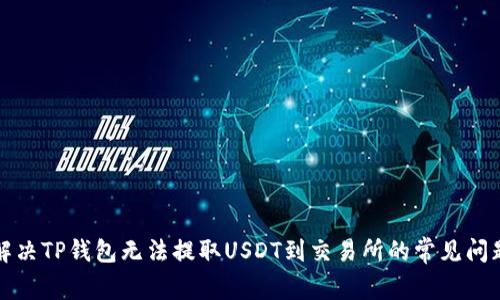 解决TP钱包无法提取USDT到交易所的常见问题
