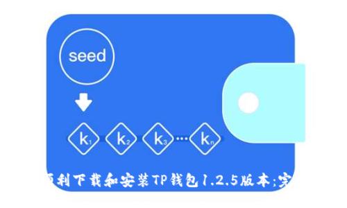 如何顺利下载和安装TP钱包1.2.5版本：完整指南