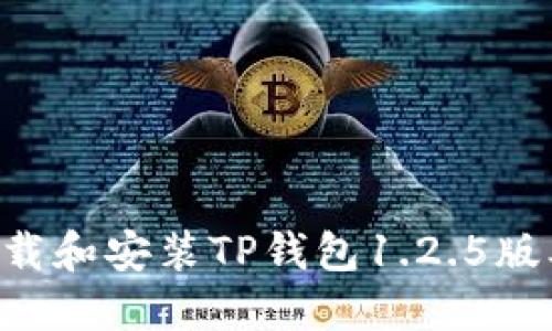 如何顺利下载和安装TP钱包1.2.5版本：完整指南