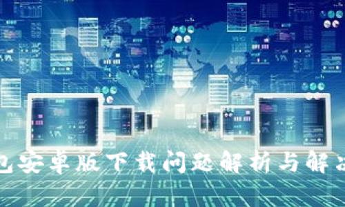 TP钱包安卓版下载问题解析与解决方案