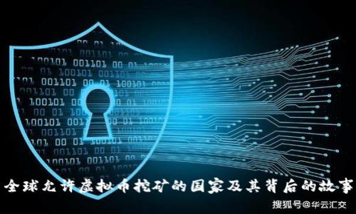 全球允许虚拟币挖矿的国家及其背后的故事