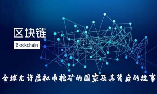 全球允许虚拟币挖矿的国家及其背后的故事