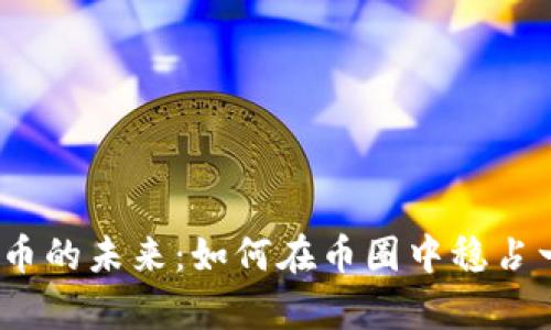 探索TPT币的未来：如何在币圈中稳占一席之地