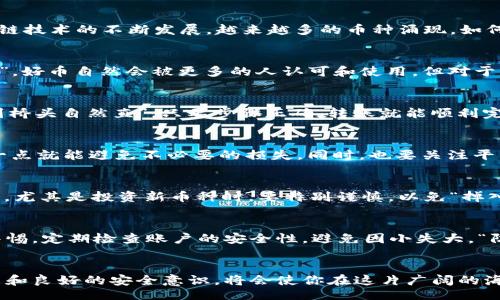 jiaotit/jiaotit
tp钱包, 数字货币, 加密货币, 提现/guanjianci

什么是TP钱包？
在我们谈论所有币是否可以提到TP钱包之前，首先要了解什么是TP钱包。TP钱包是一种数字货币的钱包应用，旨在为用户提供安全、便捷的加密货币管理服务。随着区块链技术的不断发展，越来越多的币种涌现，如何方便地管理这些数字资产就显得尤为重要。TP钱包正是为满足这种需求而生。

TP钱包支持哪些币种？
虽然TP钱包支持许多主流和常见的加密货币，如比特币（BTC）、以太坊（ETH）、波场（TRON）等，但并不意味着所有币种都可以提到TP钱包。这一点就如同“酒香不怕巷子深”，好币自然会被更多的人认可和使用。但对于一些小众币种，可能没有直接的支持。

如何转移币到TP钱包？
要将数字货币转移到TP钱包，你需要先确保你的钱包地址无误。你可以复制TP钱包中的收款地址，然后在其他交易所或钱包中粘贴地址，进行转账。这一过程就像是“船到桥头自然直”，只要步骤正确，转账就能顺利完成。

提现的注意事项
提现是许多用户常常需要进行的重要操作。在提现时，务必注意网络的安全性以及转账的手续费。有些交换平台或钱包会对不同的币种收取不同的手续费，了解清楚这一点就能避免不必要的损失。同时，也要关注平台的提现时间，如“磨刀不误砍柴工”，提前做好安排总是明智的。

如何选择合适的数字货币转入TP钱包
选择合适的币种转入TP钱包，往往需要用户具备一定的市场分析能力。“不怕慢，就怕站”，在选择币种时，可以多了解当前市场动态、币种的技术背景及其团队成员等信息。尤其是投资新币种时，要特别谨慎，以免“掉入深渊”，造成损失。

TP钱包的安全性
在数字货币的世界里，安全性无疑是一个非常重要的话题。TP钱包采用了一系列的安全措施来保护用户资产，如私钥管理、双重身份验证等。然而，用户自己也需要提高警惕，定期检查账户的安全性，避免因小失大。“防微杜渐，事半功倍”，良好的安全习惯能够有效保护你的数字财富。

总结
综合来看，并不是所有币种都可以提到TP钱包。用户在选择币种时，为了确保资产安全和价值增值，需要做足功课。在数字货币市场瞬息万变的情况下，保持敏锐的观察力和良好的安全意识，将会使你在这片广阔的海洋中乘风破浪。当然，享受数字货币带来的便利与乐趣，也是每个投资者一直追求的目标。“酒逢知己千杯少”，在这个行业中，多与志同道合的朋友交流，才会更上一层楼。