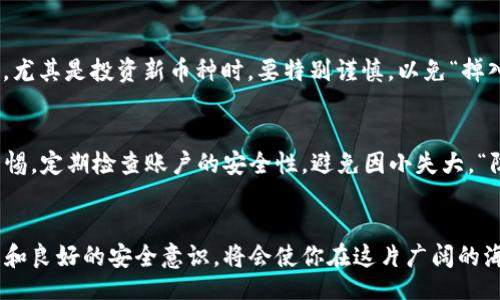 jiaotit/jiaotit
tp钱包, 数字货币, 加密货币, 提现/guanjianci

什么是TP钱包？
在我们谈论所有币是否可以提到TP钱包之前，首先要了解什么是TP钱包。TP钱包是一种数字货币的钱包应用，旨在为用户提供安全、便捷的加密货币管理服务。随着区块链技术的不断发展，越来越多的币种涌现，如何方便地管理这些数字资产就显得尤为重要。TP钱包正是为满足这种需求而生。

TP钱包支持哪些币种？
虽然TP钱包支持许多主流和常见的加密货币，如比特币（BTC）、以太坊（ETH）、波场（TRON）等，但并不意味着所有币种都可以提到TP钱包。这一点就如同“酒香不怕巷子深”，好币自然会被更多的人认可和使用。但对于一些小众币种，可能没有直接的支持。

如何转移币到TP钱包？
要将数字货币转移到TP钱包，你需要先确保你的钱包地址无误。你可以复制TP钱包中的收款地址，然后在其他交易所或钱包中粘贴地址，进行转账。这一过程就像是“船到桥头自然直”，只要步骤正确，转账就能顺利完成。

提现的注意事项
提现是许多用户常常需要进行的重要操作。在提现时，务必注意网络的安全性以及转账的手续费。有些交换平台或钱包会对不同的币种收取不同的手续费，了解清楚这一点就能避免不必要的损失。同时，也要关注平台的提现时间，如“磨刀不误砍柴工”，提前做好安排总是明智的。

如何选择合适的数字货币转入TP钱包
选择合适的币种转入TP钱包，往往需要用户具备一定的市场分析能力。“不怕慢，就怕站”，在选择币种时，可以多了解当前市场动态、币种的技术背景及其团队成员等信息。尤其是投资新币种时，要特别谨慎，以免“掉入深渊”，造成损失。

TP钱包的安全性
在数字货币的世界里，安全性无疑是一个非常重要的话题。TP钱包采用了一系列的安全措施来保护用户资产，如私钥管理、双重身份验证等。然而，用户自己也需要提高警惕，定期检查账户的安全性，避免因小失大。“防微杜渐，事半功倍”，良好的安全习惯能够有效保护你的数字财富。

总结
综合来看，并不是所有币种都可以提到TP钱包。用户在选择币种时，为了确保资产安全和价值增值，需要做足功课。在数字货币市场瞬息万变的情况下，保持敏锐的观察力和良好的安全意识，将会使你在这片广阔的海洋中乘风破浪。当然，享受数字货币带来的便利与乐趣，也是每个投资者一直追求的目标。“酒逢知己千杯少”，在这个行业中，多与志同道合的朋友交流，才会更上一层楼。