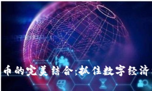 外贸和虚拟币的完美结合：抓住数字经济机遇的关键